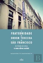 A Fraternidade da Ordem Terceira de São Francisco da Cidade de Lisboa e Suas Obras Sociais 