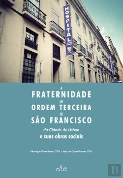 Bertrand.pt - A Fraternidade da Ordem Terceira de São Francisco da Cidade de Lisboa e Suas Obras Sociais 
