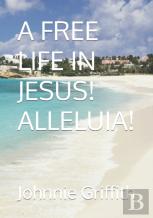 A Free Life In Jesus! Alleluia!