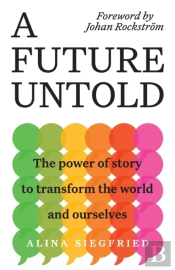 A Future Untold: The Power Of Story To Transform The World And Ourselves