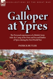 A Galloper At Ypres: The Personal Experiences Of A British Army Aide-De-Camp At The First And Second Battles Of Ypres During The First World War