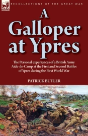 A Galloper At Ypres: The Personal Experiences Of A British Army Aide-De-Camp At The First And Second Battles Of Ypres During The First World War