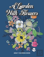 A Garden With Flowers Adult Coloring Book