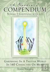 A Gardener'S Compendium Volume 1 Gardening With Life