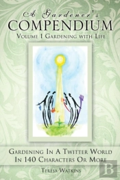 A Gardener'S Compendium Volume 1 Gardening With Life