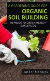 A Gardening Guide For Organic Soil Build