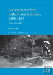 A Gazetteer Of The British Iron Industry, 1490-1815, Volumes I And Ii