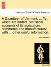 A Gazetteer Of Vermont. ... To Which Are