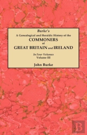 A Genealogical And Heraldic History Of The Commoners Of Great Britain And Ireland. In Four Volumes. Volume Iii