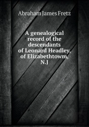 A Genealogical Record Of The Descendants Of Leonard Headley, Of Elizabethtowm, N.J