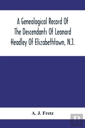 A Genealogical Record Of The Descendants Of Leonard Headley Of Elizabethtown, N.J.