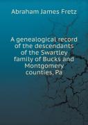 A Genealogical Record Of The Descendants Of The Swartley Family Of Bucks And Montgomery Counties, Pa