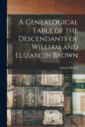 A Genealogical Table Of The Descendants Of William And Elizabeth Brown