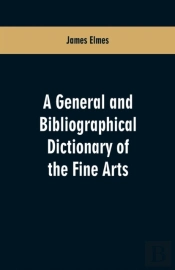 A General And Bibliographical Dictionary Of The Fine Arts