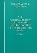 A General History Of The World, From The Creation To The Present Time Volume 2