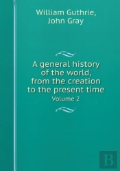 A General History Of The World, From The Creation To The Present Time Volume 2