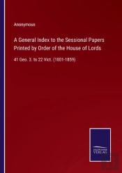 A General Index To The Sessional Papers Printed By Order Of The House Of Lords