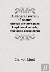 A General System Of Nature Through The Three Grand Kingdoms Of Animals, Vegetables, And Minerals
