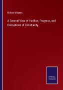 A General View Of The Rise, Progress, And Corruptions Of Christianity
