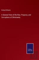 A General View Of The Rise, Progress, And Corruptions Of Christianity