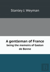 A Gentleman Of France Being The Memoirs Of Gaston De Bonne