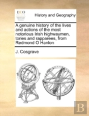 A Genuine History Of The Lives And Actions Of The Most Notorious Irish Highwaymen, Tories And Rapparees, From Redmond O Hanlon