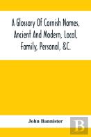 A Glossary Of Cornish Names, Ancient And Modern, Local, Family, Personal, &C.