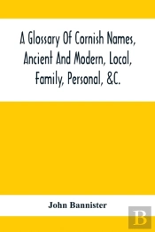 A Glossary Of Cornish Names, Ancient And Modern, Local, Family, Personal, &C.