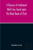 A Glossary Of Mediaeval Welsh Law, Based Upon The Black Book Of Chirk