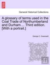 A Glossary Of Terms Used In The Coal Trade Of Northumberland And Durham.... Third Edition. (With A Portrait.)