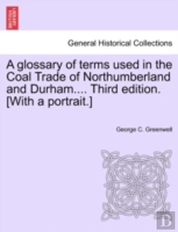 Bertrand.pt - A Glossary Of Terms Used In The Coal Trade Of Northumberland And Durham.... Third Edition. (With A Portrait.)