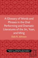 A Glossary Of Words And Phrases In The Oral Performing And Dramatic Literatures Of The Jin, Yuan, And Ming