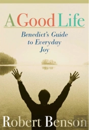 A Good Life: Benedict'S Guide To Everyday Joy