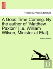 A Good Time Coming. By The Author Of 'Matthew Paxton' (I.E. William Wilson, Minister At Etal).