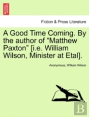 A Good Time Coming. By The Author Of 'Matthew Paxton' (I.E. William Wilson, Minister At Etal).