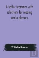 A Gothic Grammar With Selections For Reading And A Glossary