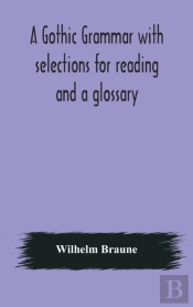 A Gothic Grammar With Selections For Reading And A Glossary