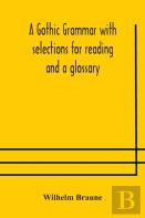 A Gothic Grammar With Selections For Reading And A Glossary