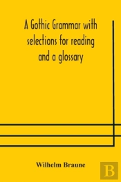 A Gothic Grammar With Selections For Reading And A Glossary