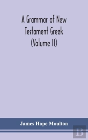 A Grammar Of New Testament Greek (Volume Ii)