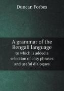 A Grammar Of The Bengali Language To Which Is Added A Selection Of Easy Phrases And Useful Dialogues