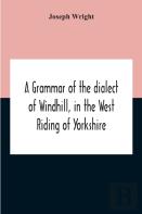 A Grammar Of The Dialect Of Windhill, In The West Riding Of Yorkshire