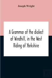 A Grammar Of The Dialect Of Windhill, In The West Riding Of Yorkshire