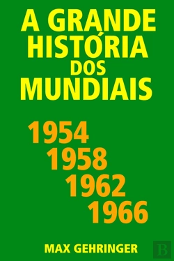 Bertrand.pt - A Grande História Dos Mundiais 1954, 1958, 1962, 1966