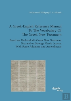 Bertrand.pt - A Greek-English Reference Manual To The Vocabulary Of The Greek New Testament. Based On Tischendorf'S Greek New Testament Text And On Strong'S Greek Lexicon With Some Additions And Amendments