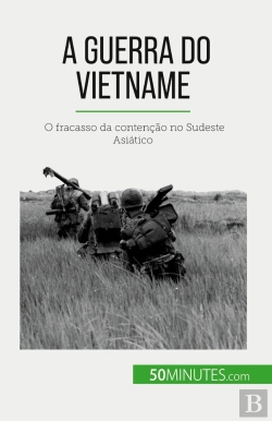 Bertrand.pt - A Guerra Do Vietname : O Fracasso Da Contenção No Sudeste Asiatico