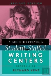 A Guide To Creating Student-Staffed Writing Centers, Grades 6â€“12, Revised Edition
