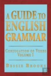 A Guide To English Grammar: Conjugation Of Verbs Volume 1