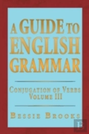 A Guide To English Grammar: Conjugation Of Verbs Volume 3