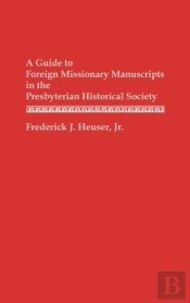 A Guide To Foreign Missionary Manuscripts In The Presbyterian Historical Society
